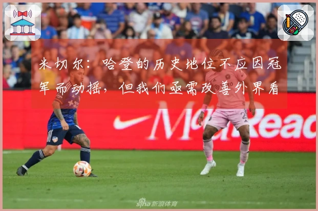 米切尔：哈登的历史地位不应因冠军而动摇，但我们亟需改善外界看法