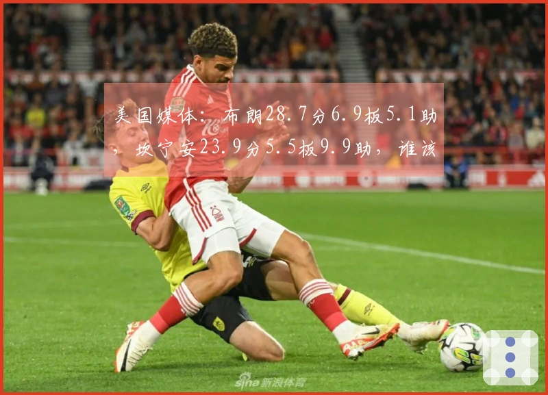 美国媒体：布朗28.7分6.9板5.1助，坎宁安23.9分5.5板9.9助，谁该入选最佳阵容？