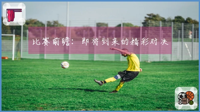 比赛前瞻：即将到来的精彩对决